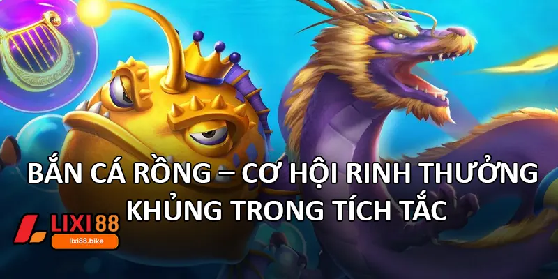 Bắn Cá Rồng – Cơ hội rinh thưởng khủng trong tích tắc