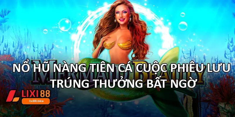 Nổ hũ nàng Tiên Cá – Cuộc phiêu lưu trúng thưởng bất ngờ