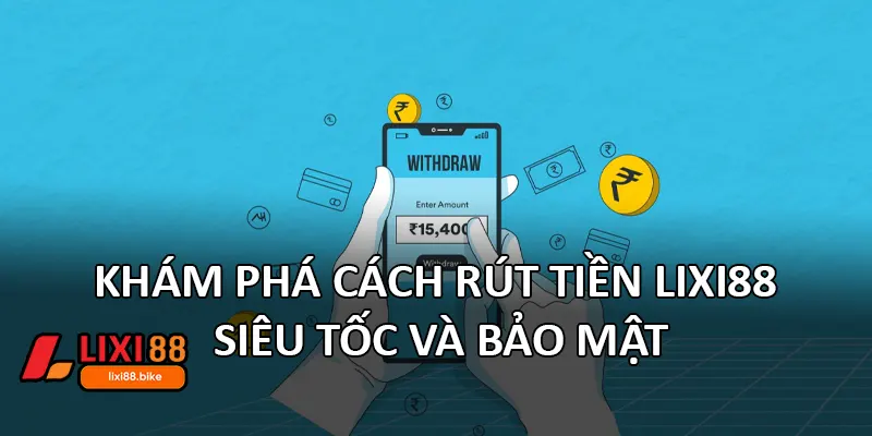 Khám phá cách rút tiền Lixi88 siêu tốc và bảo mật